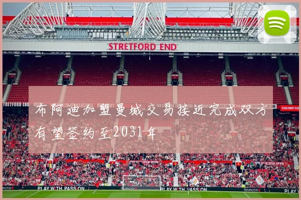 布阿迪加盟曼城交易接近完成双方有望签约至2031年